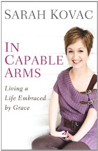 In Capable Arms: Living a Life Embraced by Grace by Sarah Kovac